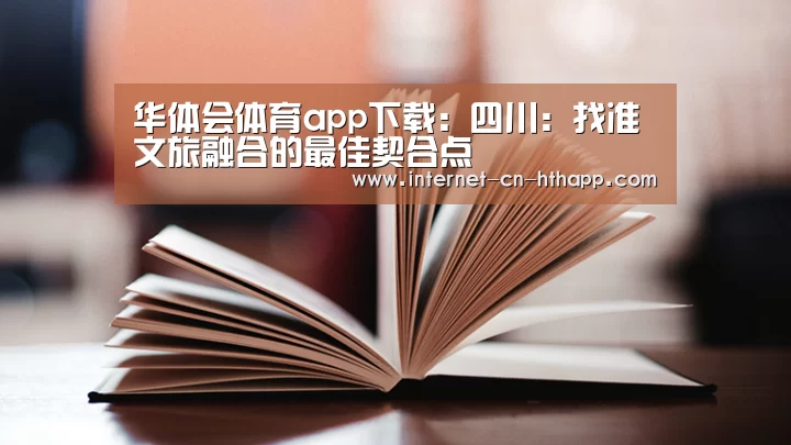 华体会体育app下载:四川:找准文旅融合的最佳契合点(图2) 华体会官网下载