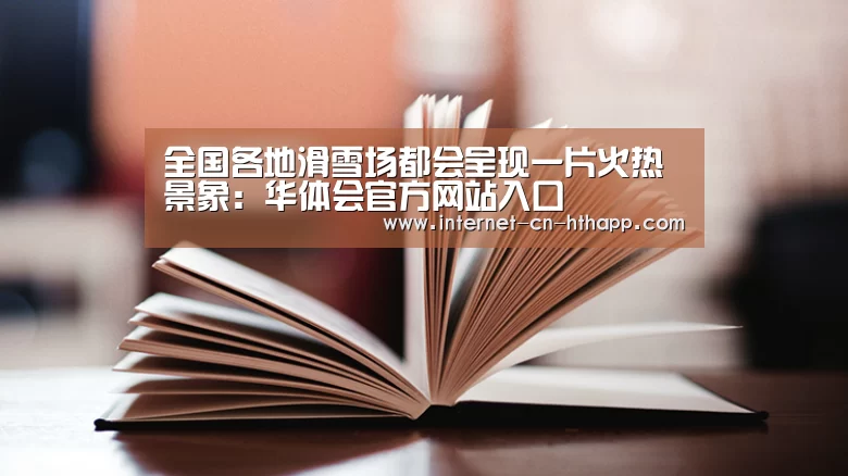 全国各地滑雪场都会呈现一片火热景象:华体会官方网站入口(图4) 华体会官方网站入口